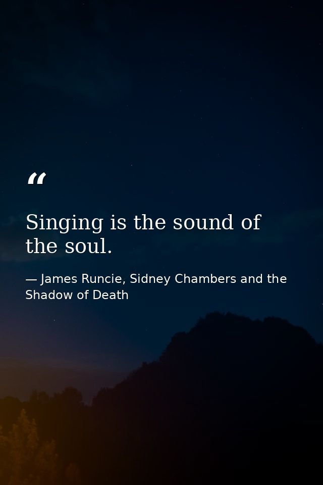 Singing is the sound of the soul. — James Runcie, Sidney Chambers and the Shadow of Death
