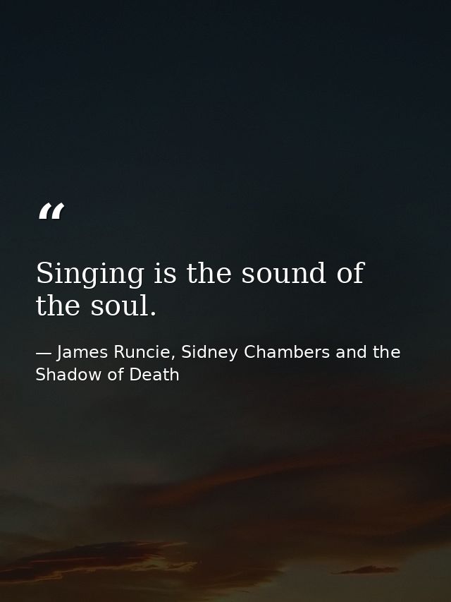 Singing is the sound of the soul. — James Runcie, Sidney Chambers and the Shadow of Death