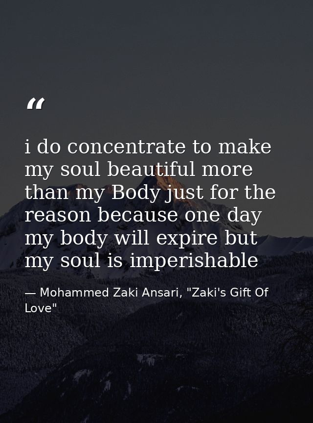 i do concentrate to make my soul beautiful more than my Body just for the reason because one day my body will expire but — Mohammed Zaki Ansari, "Zaki's Gift Of Love"