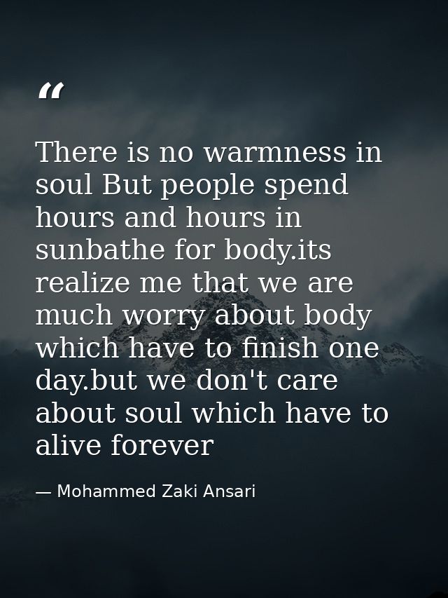 There is no warmness in soul But people spend hours and hours in sunbathe for body.its realize me that we are much worry — Mohammed Zaki Ansari