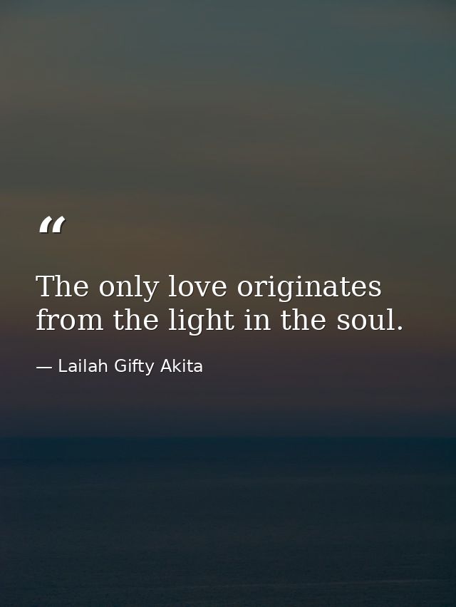The only love originates from the light in the soul. — Lailah Gifty Akita