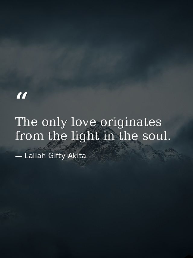 The only love originates from the light in the soul. — Lailah Gifty Akita