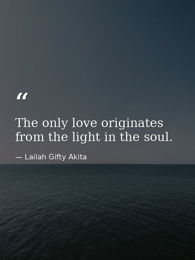 The only love originates from the light in the soul. — Lailah Gifty Akita