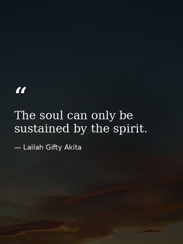 The soul can only be sustained by the spirit. — Lailah Gifty Akita