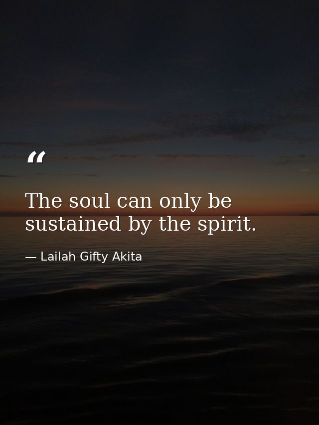 The soul can only be sustained by the spirit. — Lailah Gifty Akita