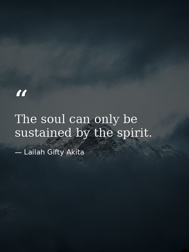 The soul can only be sustained by the spirit. — Lailah Gifty Akita