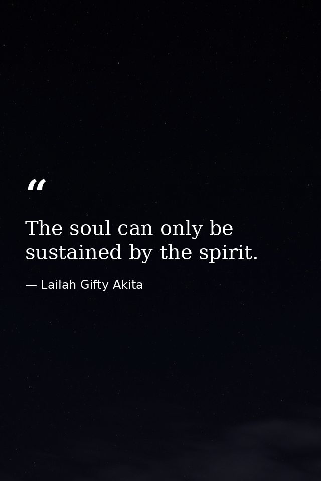 The soul can only be sustained by the spirit. — Lailah Gifty Akita