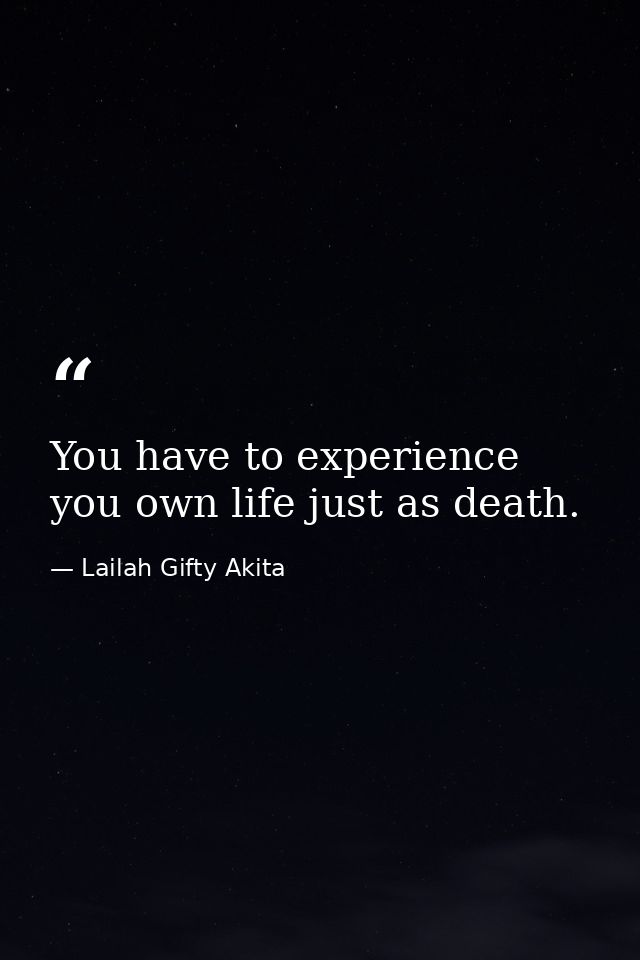 You have to experience you own life just as death. — Lailah Gifty Akita