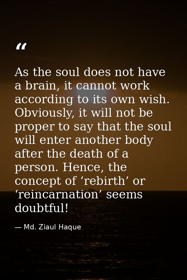 As the soul does not have a brain, it cannot work according to its own wish. Obviously, it will not be proper to say tha — Md. Ziaul Haque