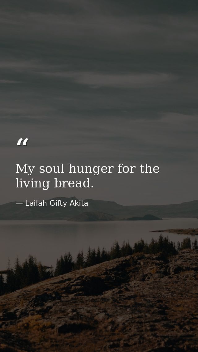 My soul hunger for the living bread. — Lailah Gifty Akita