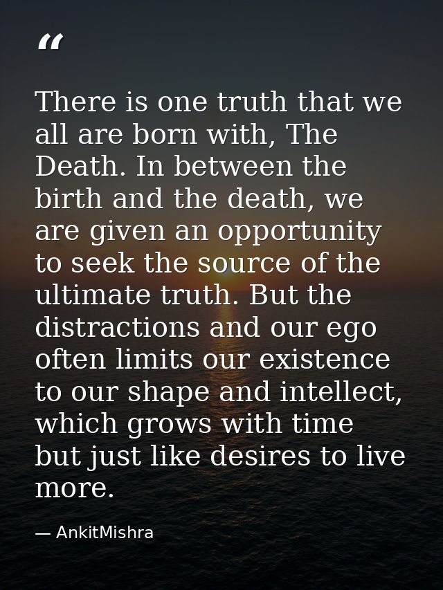 There is one truth that we all are born with, The Death. In between the birth and the death, we are given an opportunity — AnkitMishra