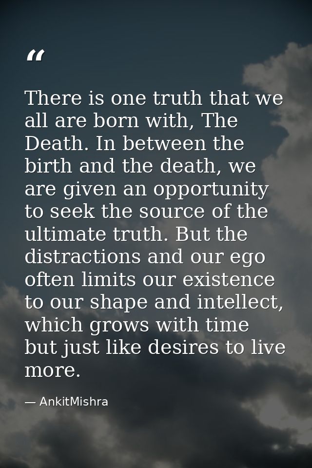 There is one truth that we all are born with, The Death. In between the birth and the death, we are given an opportunity — AnkitMishra