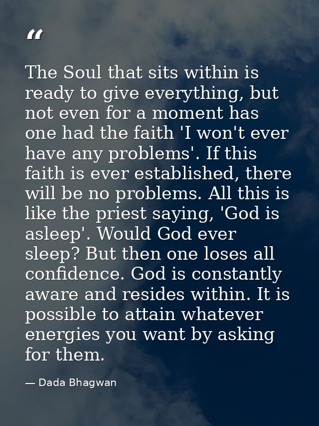 The Soul that sits within is ready to give everything, but not even for a moment has one had the faith 'I won't ever hav — Dada Bhagwan