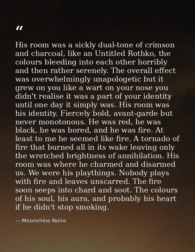 His room was a sickly dual-tone of crimson and charcoal, like an Untitled Rothko, the colours bleeding into each other h — Moonshine Noire