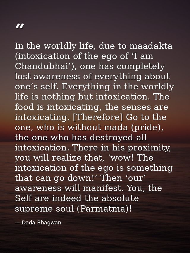 In the worldly life, due to maadakta (intoxication of the ego of ‘I am Chandubhai’), one has completely lost awareness o — Dada Bhagwan