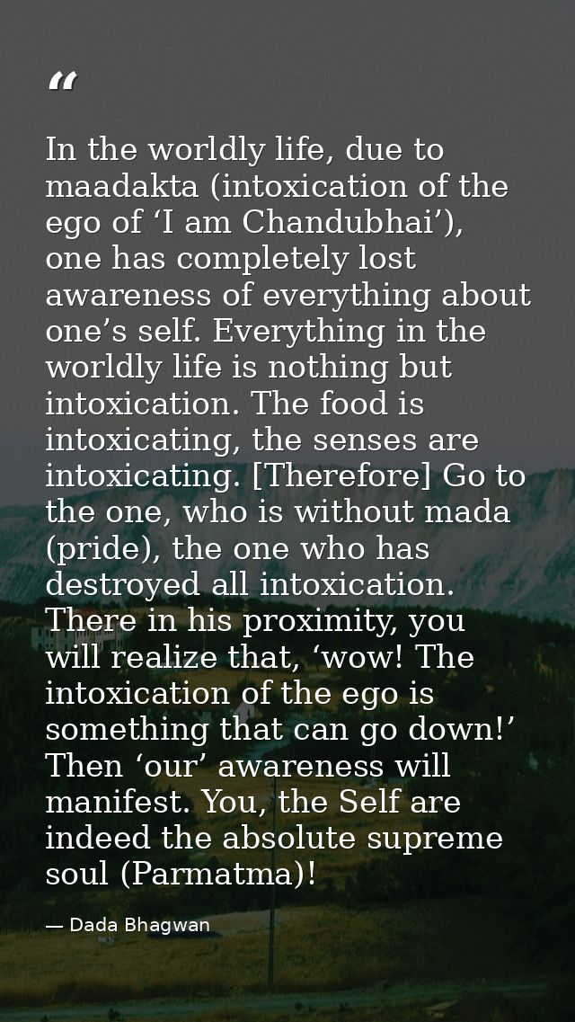 In the worldly life, due to maadakta (intoxication of the ego of ‘I am Chandubhai’), one has completely lost awareness o — Dada Bhagwan