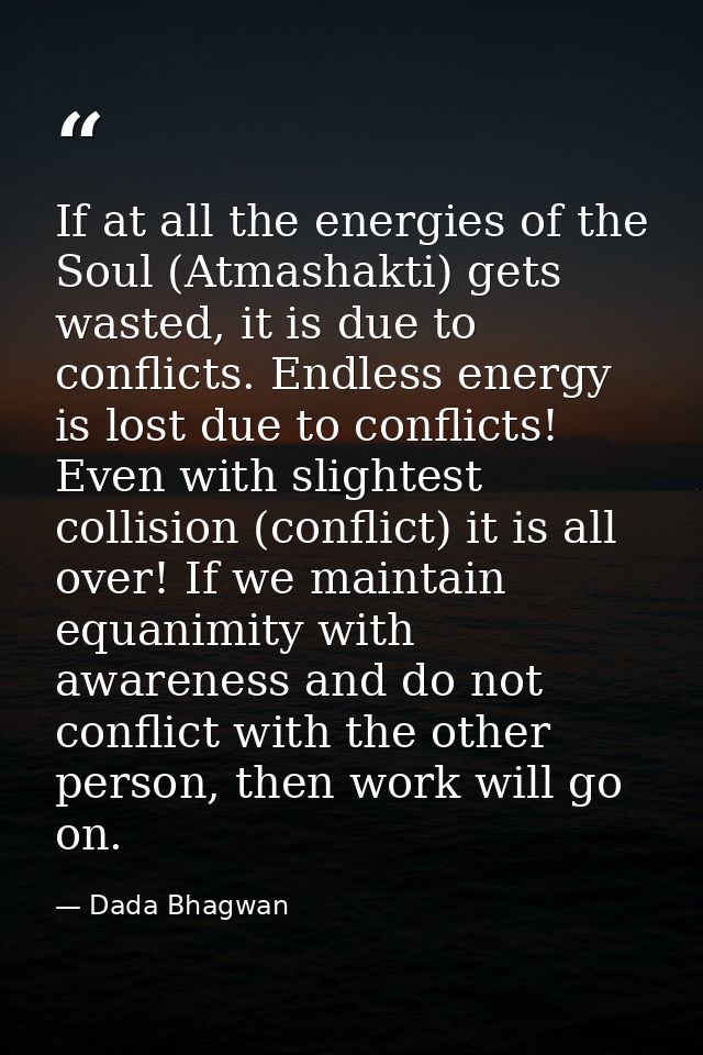 If at all the energies of the Soul (Atmashakti) gets wasted, it is due to conflicts. Endless energy is lost due to confl — Dada Bhagwan
