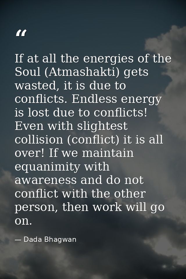 If at all the energies of the Soul (Atmashakti) gets wasted, it is due to conflicts. Endless energy is lost due to confl — Dada Bhagwan