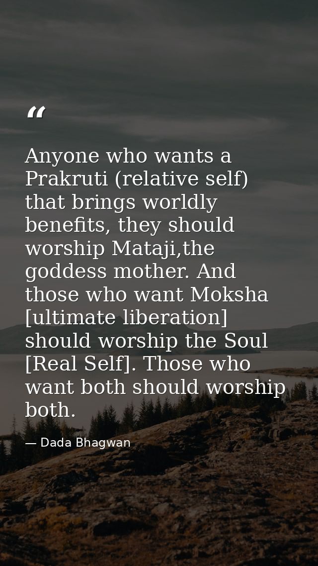 Anyone who wants a Prakruti (relative self) that brings worldly benefits, they should worship Mataji,the goddess mother. — Dada Bhagwan