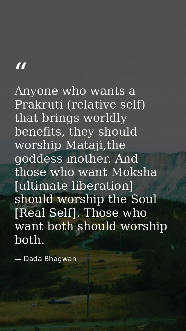 Anyone who wants a Prakruti (relative self) that brings worldly benefits, they should worship Mataji,the goddess mother. — Dada Bhagwan