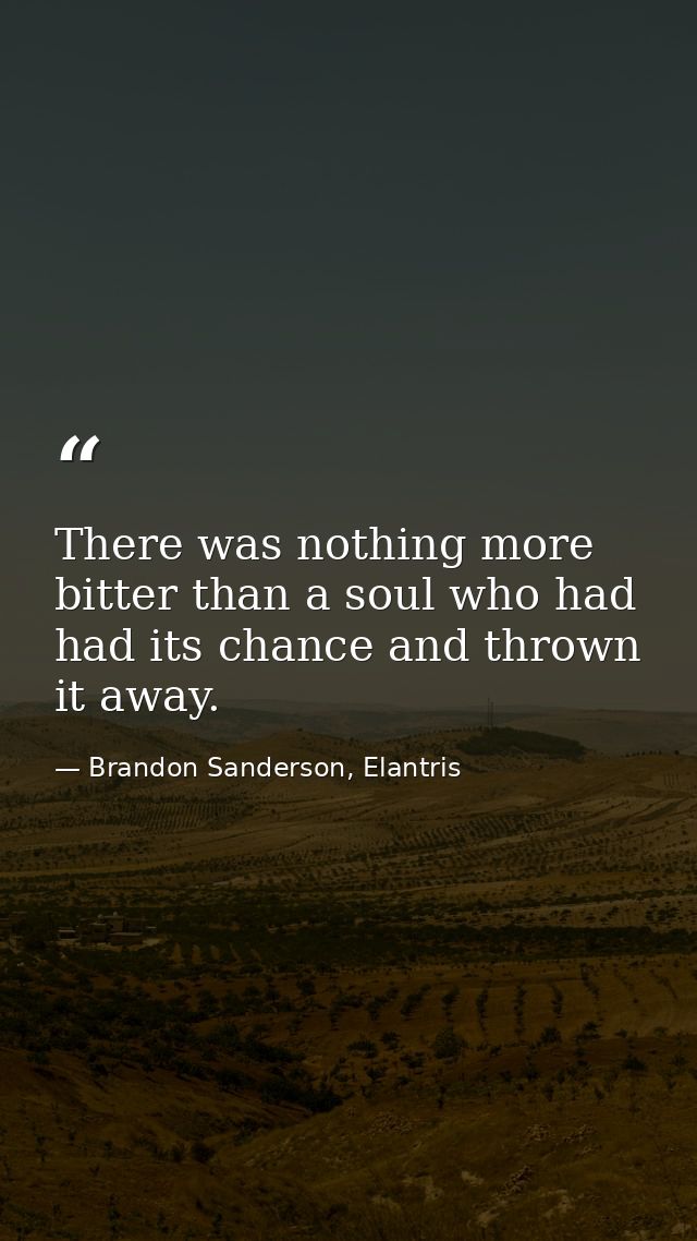 There was nothing more bitter than a soul who had had its chance and thrown it away. — Brandon Sanderson, Elantris