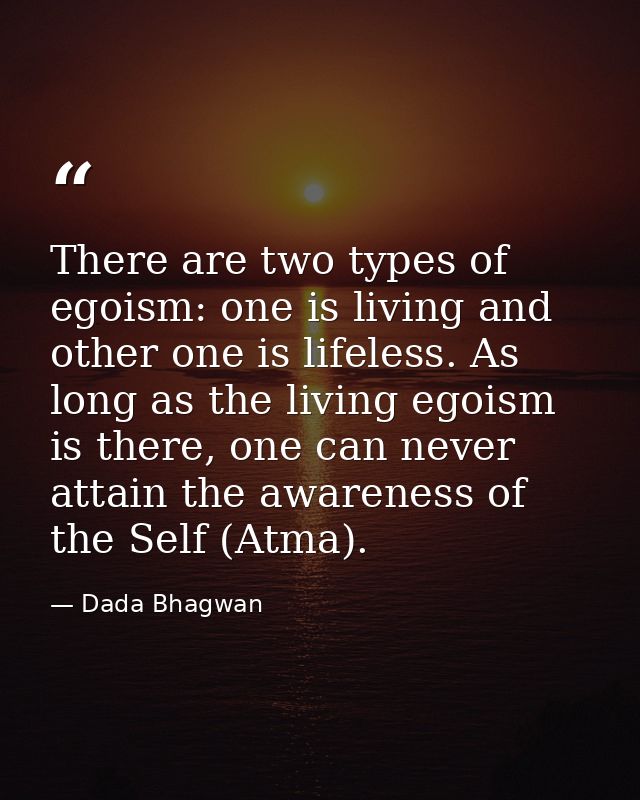 There are two types of egoism: one is living and other one is lifeless. As long as the living egoism is there, one can n — Dada Bhagwan