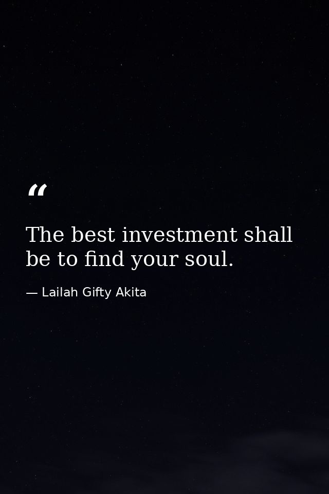 The best investment shall be to find your soul. — Lailah Gifty Akita