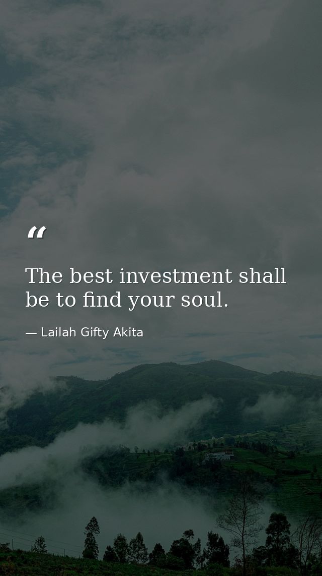 The best investment shall be to find your soul. — Lailah Gifty Akita