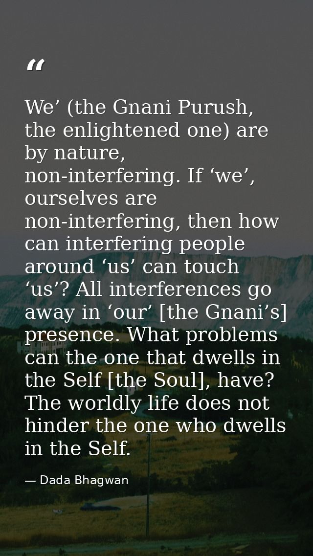 We’ (the Gnani Purush, the enlightened one) are by nature, non-interfering. If ‘we’, ourselves are non-interfering, then — Dada Bhagwan
