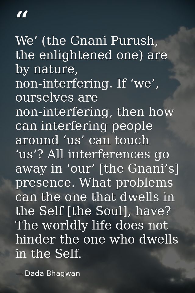 We’ (the Gnani Purush, the enlightened one) are by nature, non-interfering. If ‘we’, ourselves are non-interfering, then — Dada Bhagwan