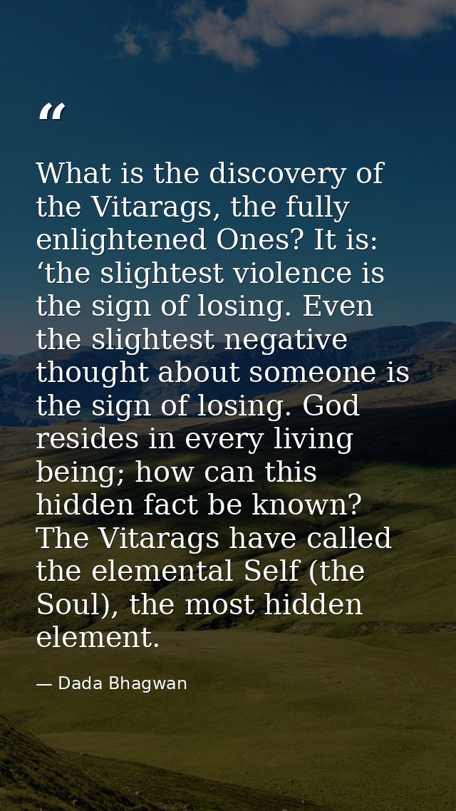 What is the discovery of the Vitarags, the fully enlightened Ones? It is: ‘the slightest violence is the sign of losing. — Dada Bhagwan