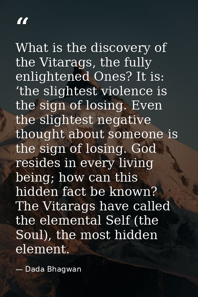 What is the discovery of the Vitarags, the fully enlightened Ones? It is: ‘the slightest violence is the sign of losing. — Dada Bhagwan