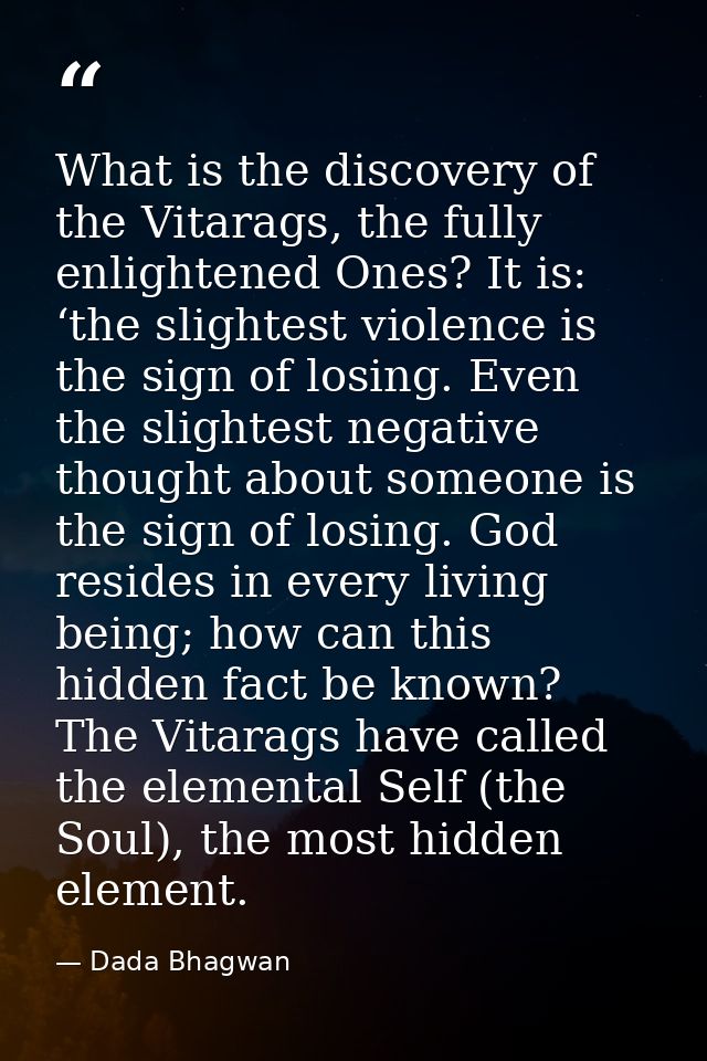 What is the discovery of the Vitarags, the fully enlightened Ones? It is: ‘the slightest violence is the sign of losing. — Dada Bhagwan