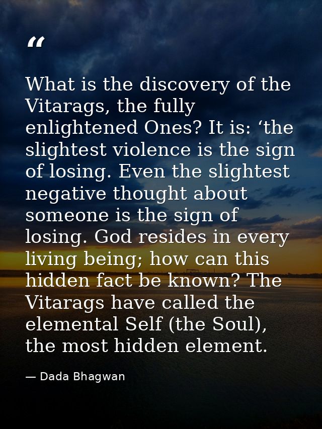 What is the discovery of the Vitarags, the fully enlightened Ones? It is: ‘the slightest violence is the sign of losing. — Dada Bhagwan
