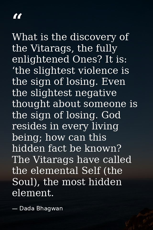 What is the discovery of the Vitarags, the fully enlightened Ones? It is: ‘the slightest violence is the sign of losing. — Dada Bhagwan