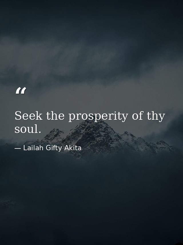 Seek the prosperity of thy soul. — Lailah Gifty Akita