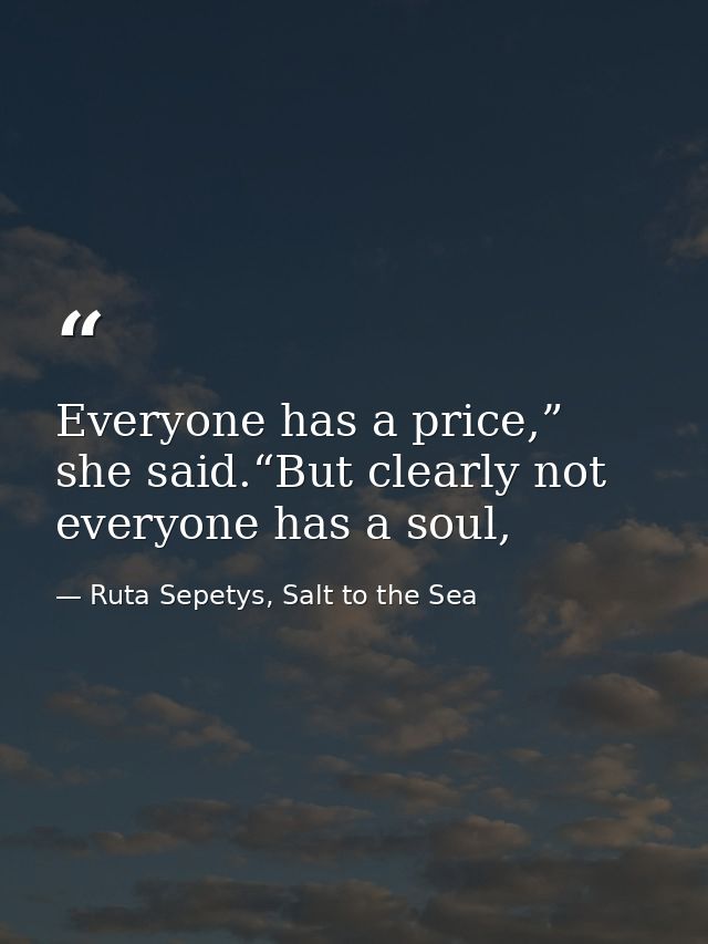 Everyone has a price,” she said.“But clearly not everyone has a soul, — Ruta Sepetys, Salt to the Sea