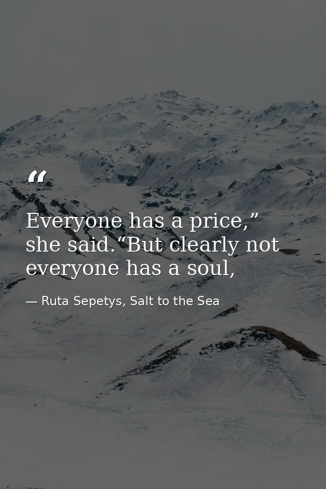 Everyone has a price,” she said.“But clearly not everyone has a soul, — Ruta Sepetys, Salt to the Sea