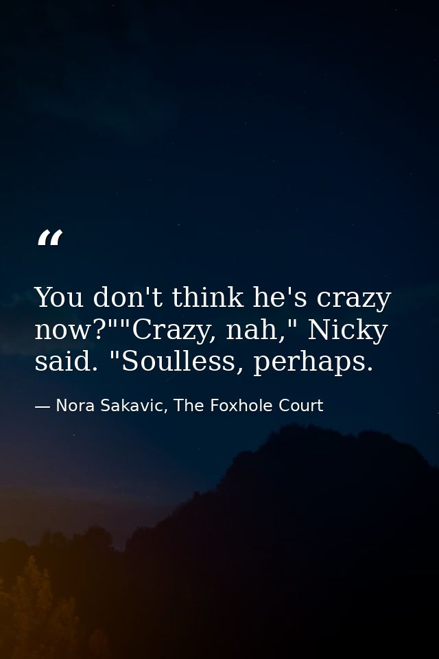 You don't think he's crazy now?""Crazy, nah," Nicky said. "Soulless, perhaps. — Nora Sakavic, The Foxhole Court