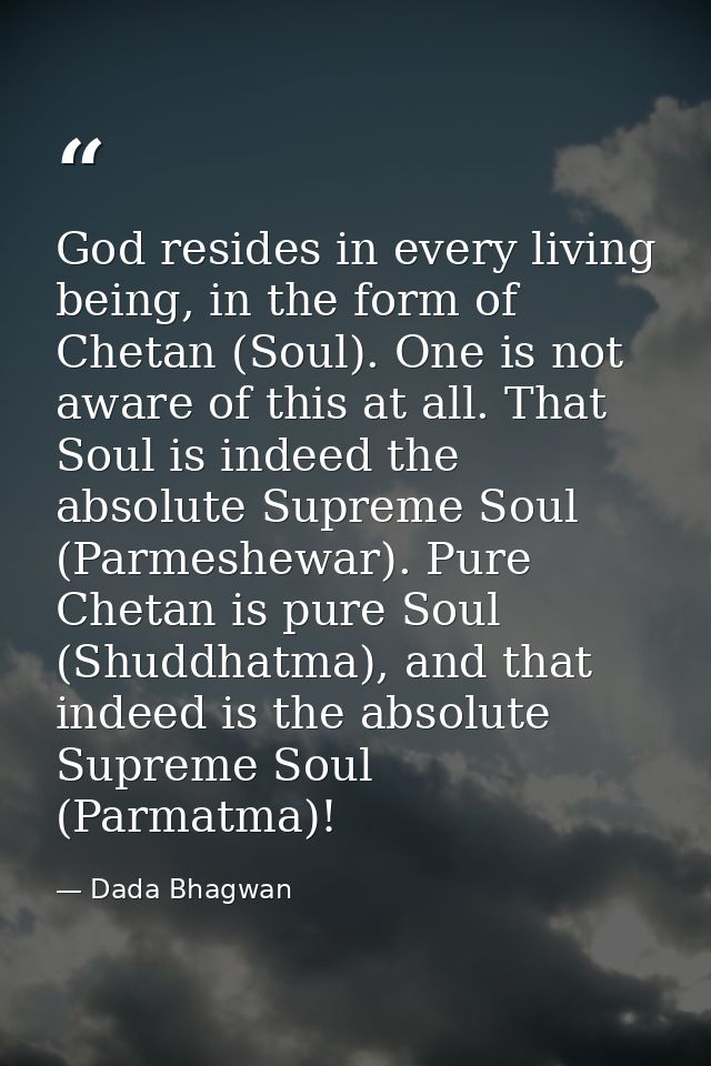 God resides in every living being, in the form of Chetan (Soul). One is not aware of this at all. That Soul is indeed th — Dada Bhagwan