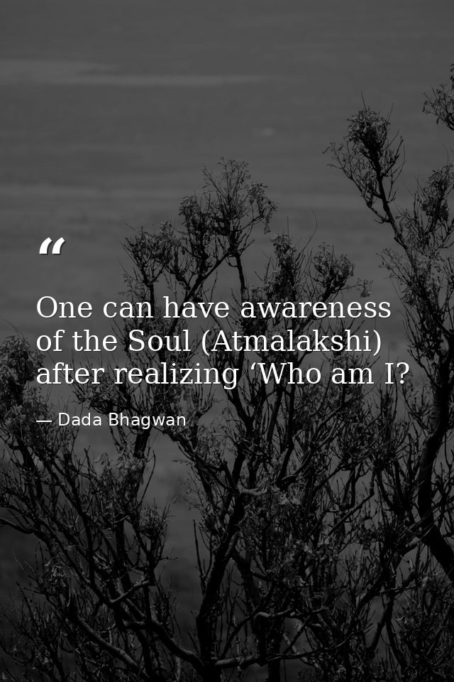 One can have awareness of the Soul (Atmalakshi) after realizing ‘Who am I? — Dada Bhagwan