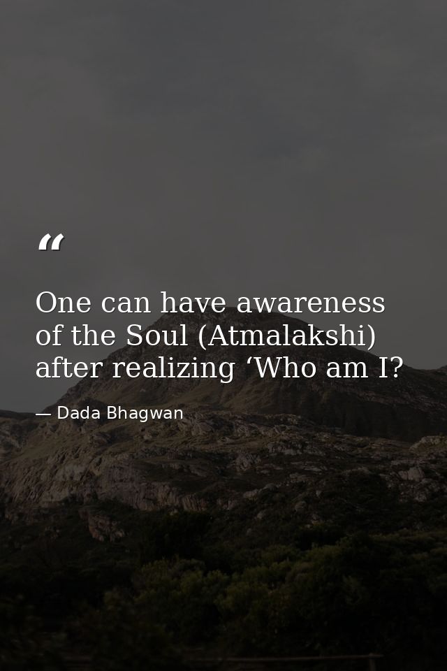 One can have awareness of the Soul (Atmalakshi) after realizing ‘Who am I? — Dada Bhagwan