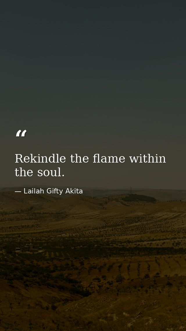 Rekindle the flame within the soul. — Lailah Gifty Akita