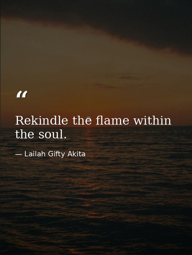 Rekindle the flame within the soul. — Lailah Gifty Akita
