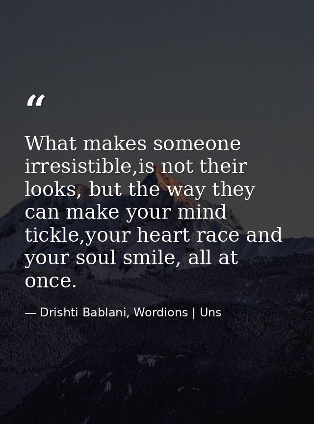 What makes someone irresistible,is not their looks, but the way they can make your mind tickle,your heart race and your  — Drishti Bablani, Wordions | Uns