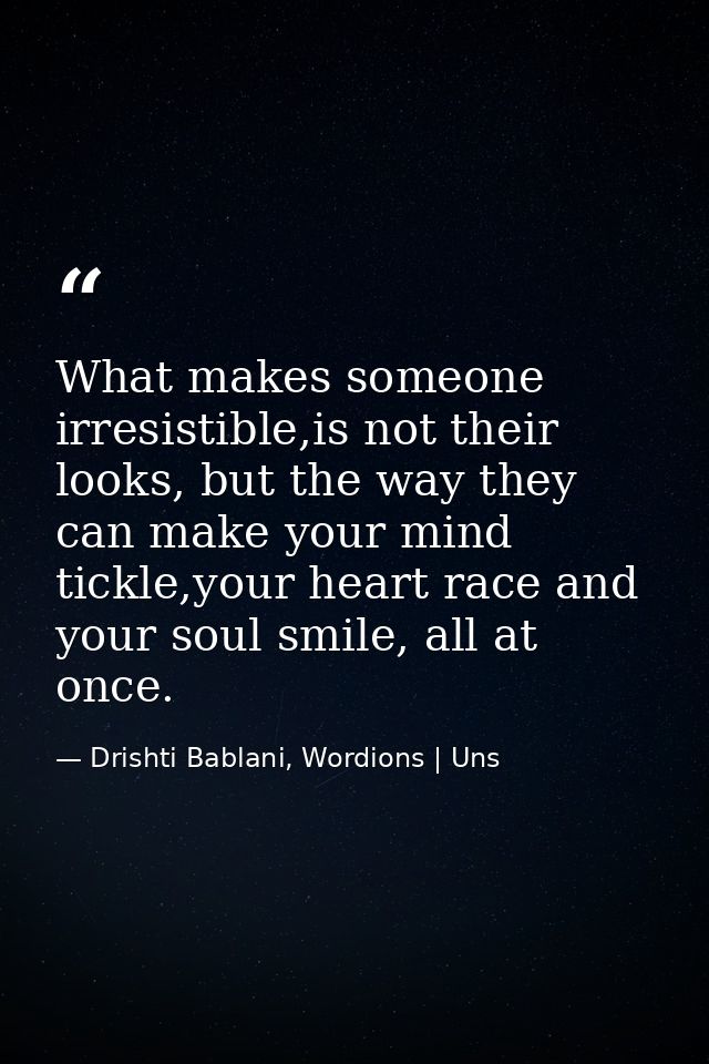 What makes someone irresistible,is not their looks, but the way they can make your mind tickle,your heart race and your  — Drishti Bablani, Wordions | Uns
