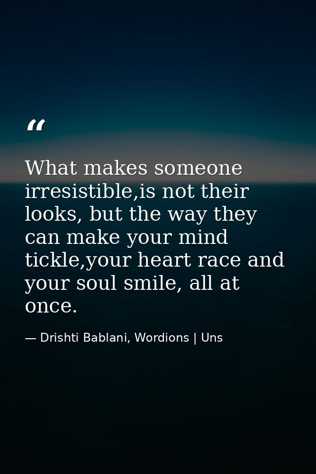 What makes someone irresistible,is not their looks, but the way they can make your mind tickle,your heart race and your  — Drishti Bablani, Wordions | Uns