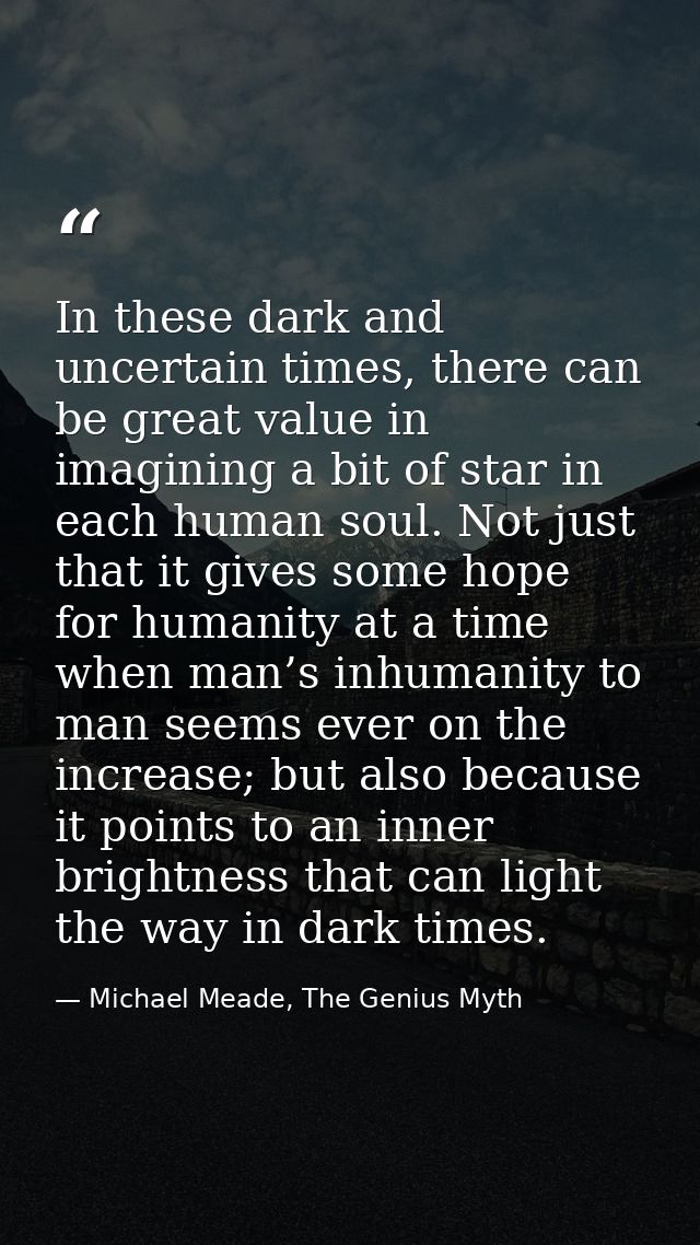 In these dark and uncertain times, there can be great value in imagining a bit of star in each human soul. Not just that — Michael Meade, The Genius Myth