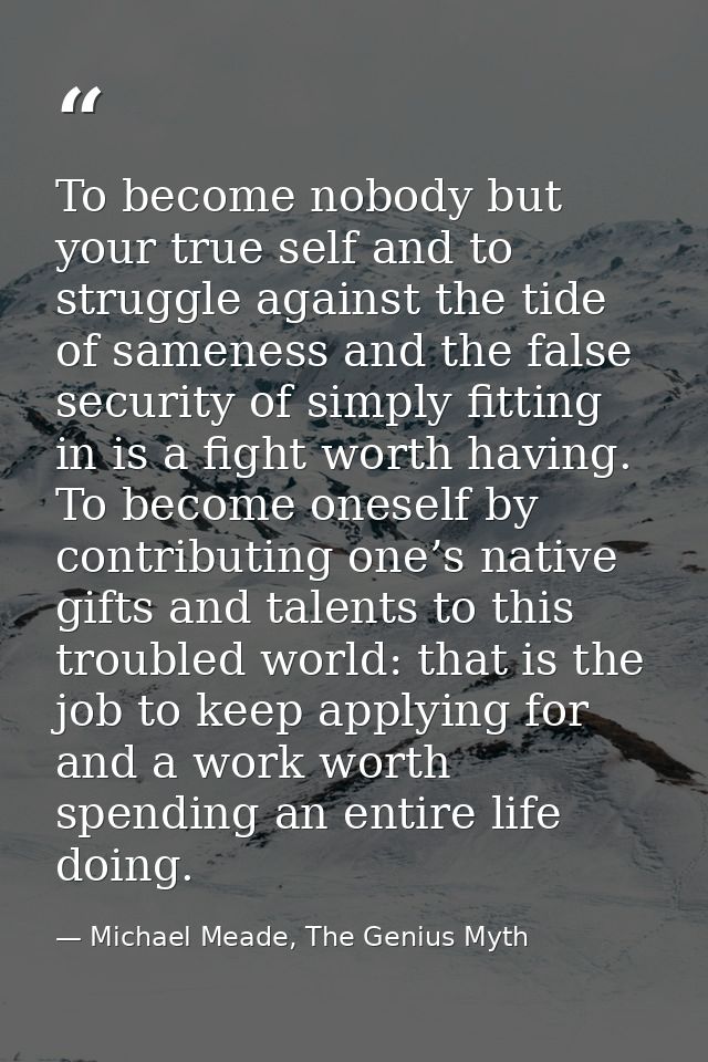To become nobody but your true self and to struggle against the tide of sameness and the false security of simply fittin — Michael Meade, The Genius Myth