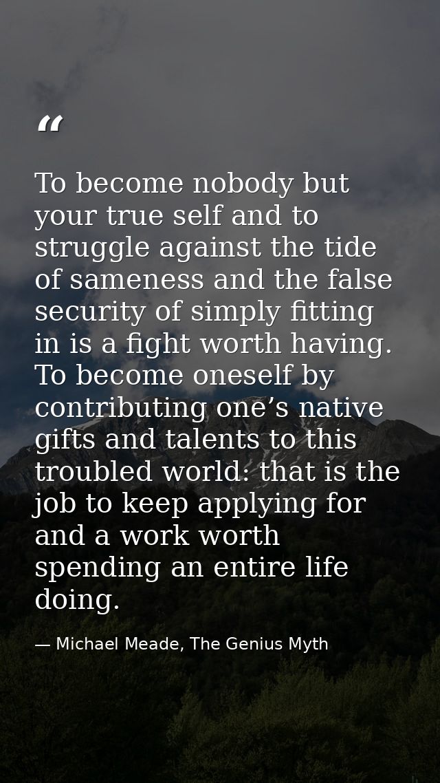 To become nobody but your true self and to struggle against the tide of sameness and the false security of simply fittin — Michael Meade, The Genius Myth